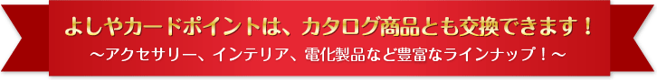 よしやカードポイントは、カタログ商品とも交換できます