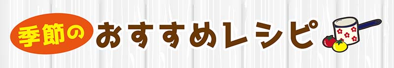 季節のおすすめレシピ